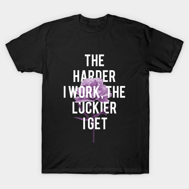 The Harder I Work The Luckier I Get T-Shirt-TJ